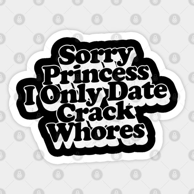 Sorry Princess I Only Date Crack Whores Sorry Princess I Only Date Crack Whores Sticker 